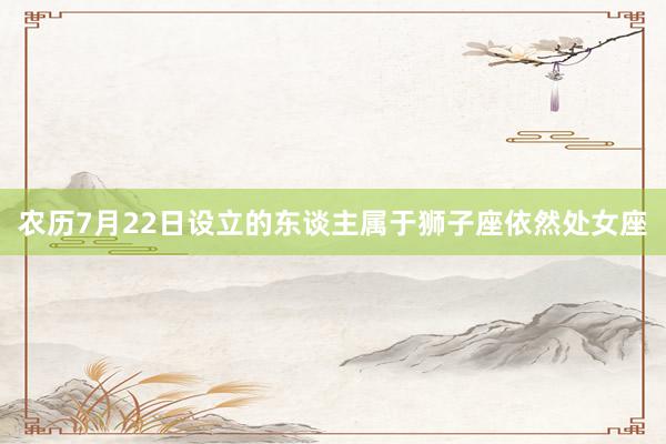 农历7月22日设立的东谈主属于狮子座依然处女座