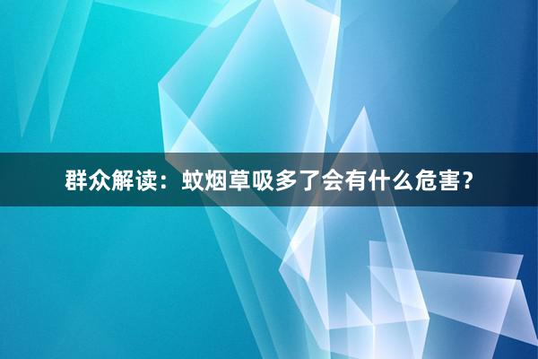 群众解读：蚊烟草吸多了会有什么危害？