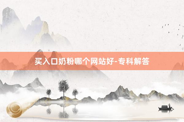买入口奶粉哪个网站好-专科解答