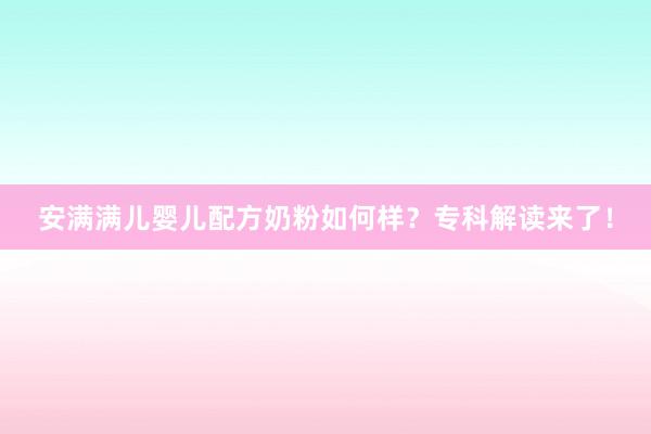 安满满儿婴儿配方奶粉如何样？专科解读来了！