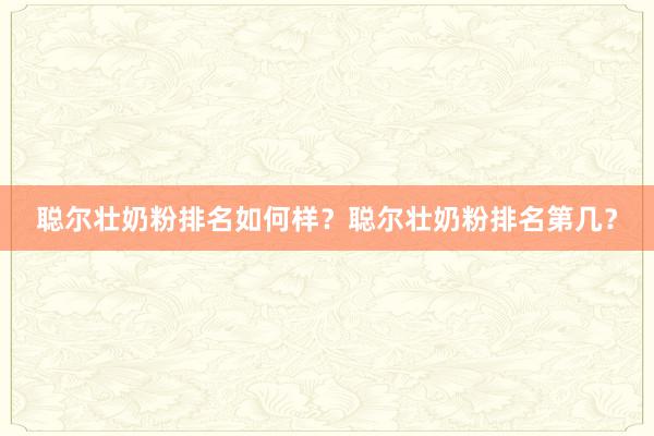 聪尔壮奶粉排名如何样？聪尔壮奶粉排名第几？