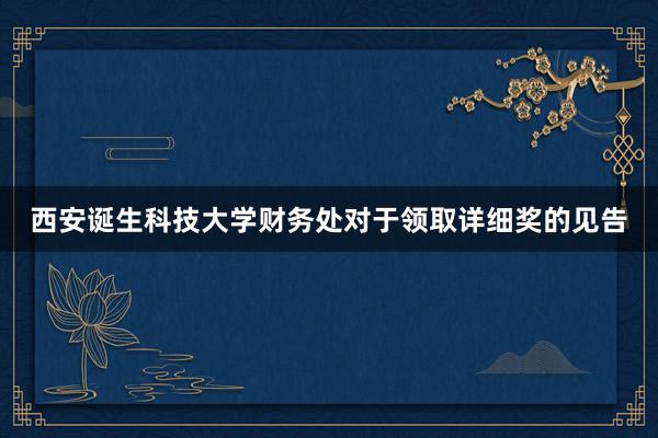 西安诞生科技大学财务处对于领取详细奖的见告